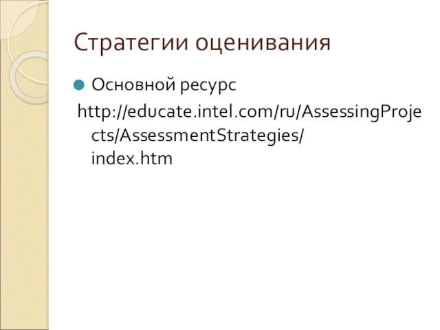 Стратегии оценивания Основной ресурс http://educate.intel.com/ru/AssessingProjects/AssessmentStrategies/ index.htm