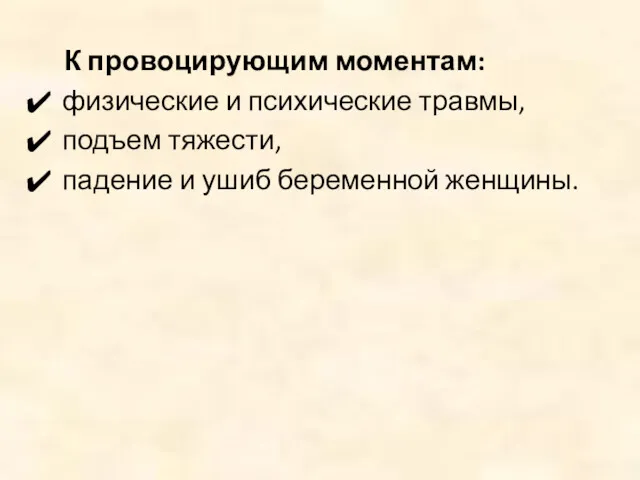 К провоцирующим моментам: физические и психические травмы, подъем тяжести, падение и ушиб беременной женщины.