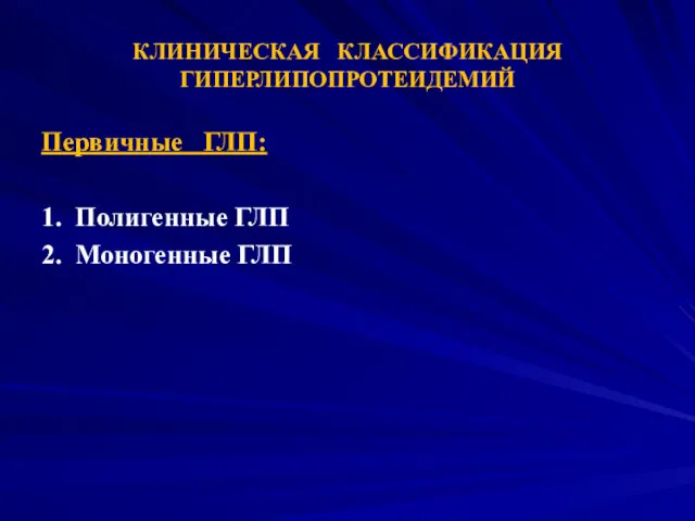 КЛИНИЧЕСКАЯ КЛАССИФИКАЦИЯ ГИПЕРЛИПОПРОТЕИДЕМИЙ Первичные ГЛП: 1. Полигенные ГЛП 2. Моногенные ГЛП