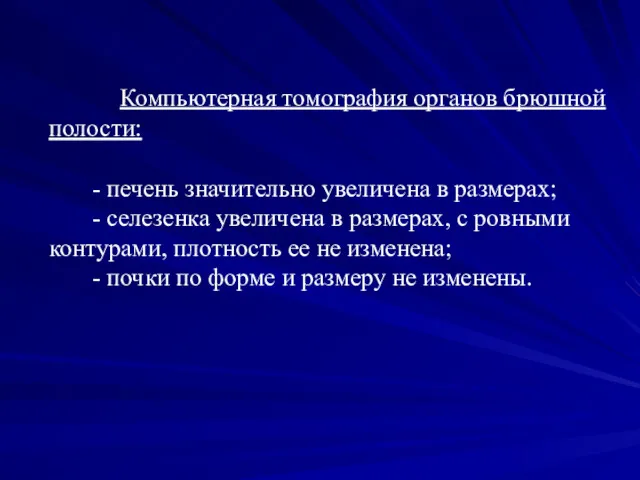 Компьютерная томография органов брюшной полости: - печень значительно увеличена в