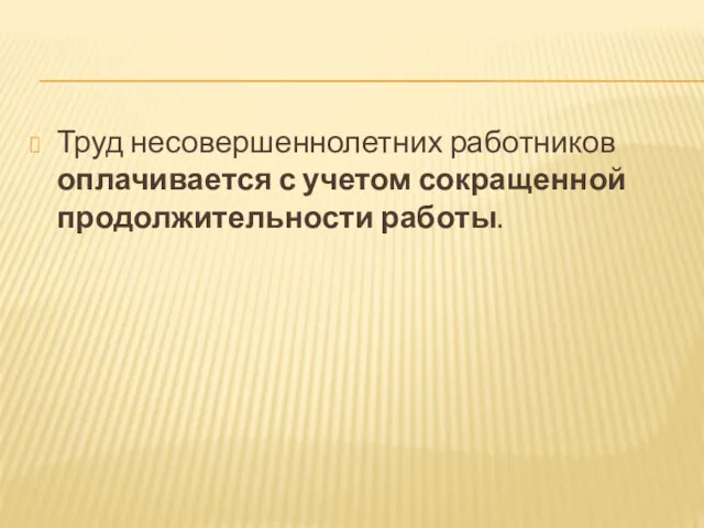 Труд несовершеннолетних работников оплачивается с учетом сокращенной продолжительности работы.