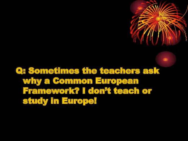 Q: Sometimes the teachers ask why a Common European Framework?