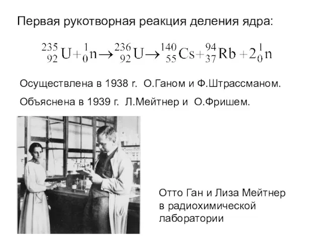 Первая рукотворная реакция деления ядра: Осуществлена в 1938 r. О.Ганом