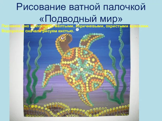 Рисование ватной палочкой «Подводный мир» Песчаное дно выполняем жёлтыми, коричневыми, охристыми красками. Водоросли сначала рисуем кистью.