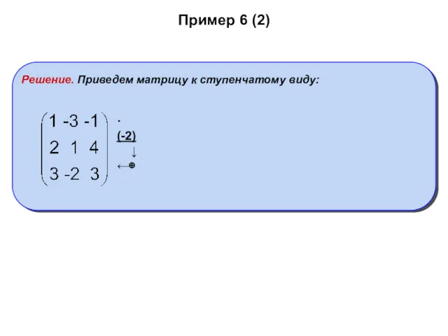 Пример 6 (2) Решение. Приведем матрицу к ступенчатому виду: ·(-2) ↓ ←⊕