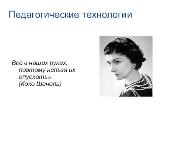 Педагогические технологии Всё в наших руках, поэтому нельзя их опускать» (Коко Шанель)