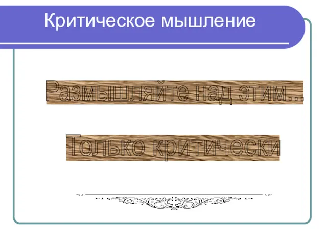 Критическое мышление Размышляйте над этим... Только критически