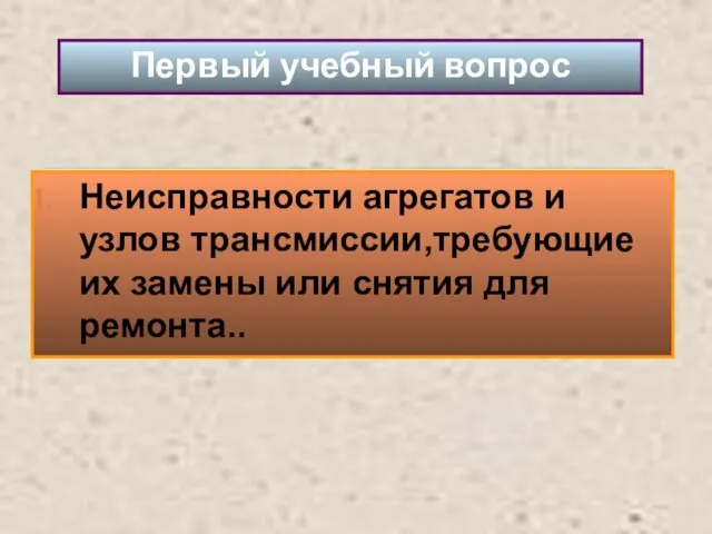 Неисправности агрегатов и узлов трансмиссии,требующие их замены или снятия для ремонта.. Первый учебный вопрос