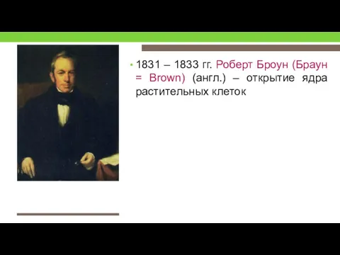 1831 – 1833 гг. Роберт Броун (Браун = Brown) (англ.) – открытие ядра растительных клеток
