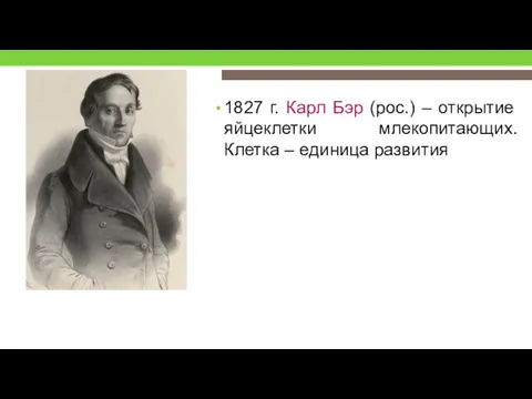 1827 г. Карл Бэр (рос.) – открытие яйцеклетки млекопитающих. Клетка – единица развития