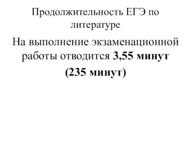 Продолжительность ЕГЭ по литературе На выполнение экзаменационной работы отводится 3,55 минут (235 минут)