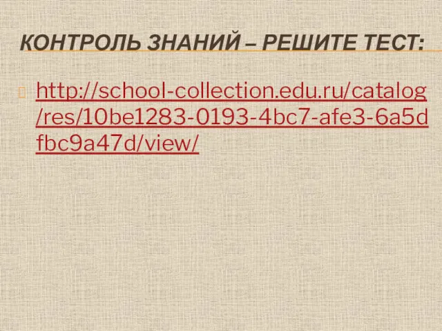 КОНТРОЛЬ ЗНАНИЙ – РЕШИТЕ ТЕСТ: http://school-collection.edu.ru/catalog/res/10be1283-0193-4bc7-afe3-6a5dfbc9a47d/view/