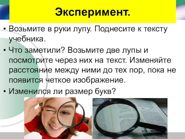 Эксперимент. Возьмите в руки лупу. Поднесите к тексту учебника. Что заметили? Возьмите две