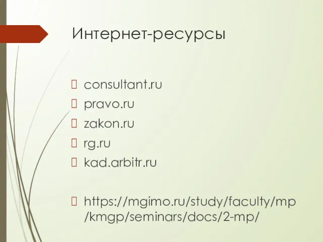 Интернет-ресурсы consultant.ru pravo.ru zakon.ru rg.ru kad.arbitr.ru https://mgimo.ru/study/faculty/mp/kmgp/seminars/docs/2-mp/