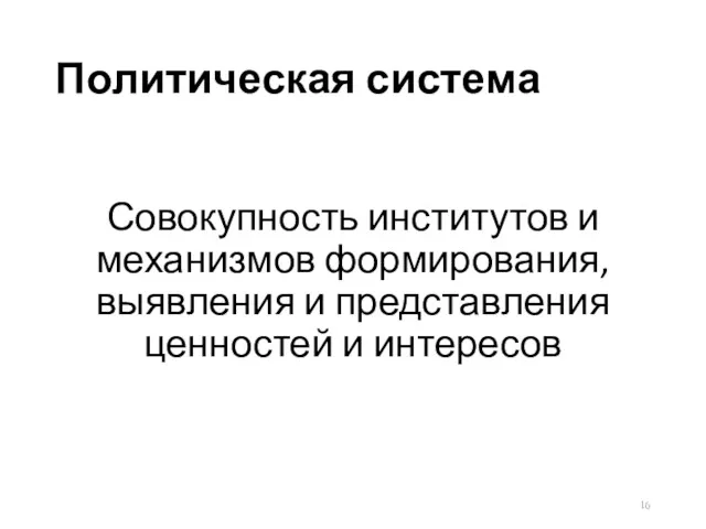 Политическая система Совокупность институтов и механизмов формирования, выявления и представления ценностей и интересов