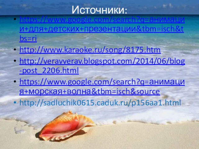 Источники: https://www.google.com/search?q=анимации+для+детских+презентации&tbm=isch&tbs=ri http://www.karaoke.ru/song/8175.htm http://veravverav.blogspot.com/2014/06/blog-post_2206.html https://www.google.com/search?q=анимация+морская+волна&tbm=isch&source http://sadluchik0615.caduk.ru/p156aa1.html