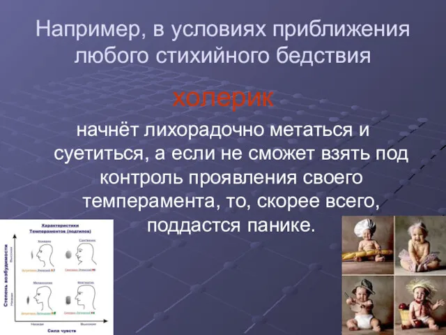 Например, в условиях приближения любого стихийного бедствия холерик начнёт лихорадочно