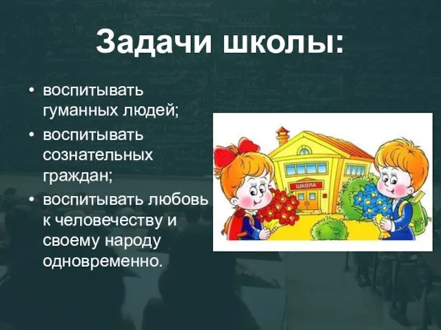 Задачи школы: воспитывать гуманных людей; воспитывать сознательных граждан; воспитывать любовь к человечеству и своему народу одновременно.