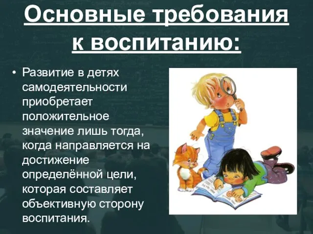 Основные требования к воспитанию: Развитие в детях самодеятельности приобретает положительное