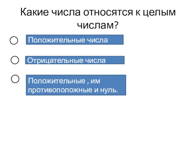 Какие числа относятся к целым числам? Положительные числа Отрицательные числа Положительные , им противоположные и нуль.