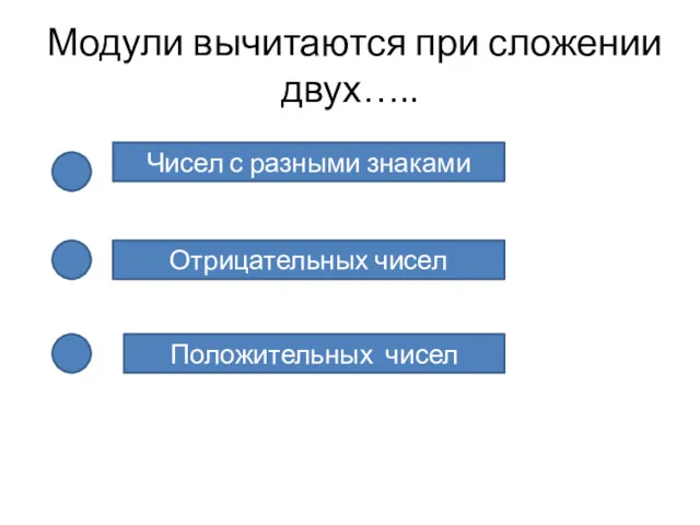 Модули вычитаются при сложении двух….. Чисел с разными знаками Отрицательных чисел Положительных чисел