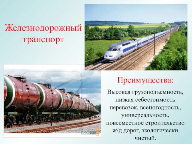 Преимущества: Высокая грузоподъемность, низкая себестоимость перевозок, всепогодность, универсальность, повсеместное строительство ж/д дорог, экологически чистый. Железнодорожный транспорт