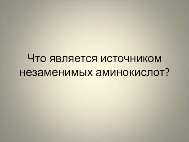 Что является источником незаменимых аминокислот?