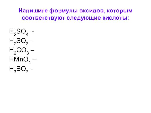 Напишите формулы оксидов, которым соответствуют следующие кислоты: H2SO4 - H2SO3