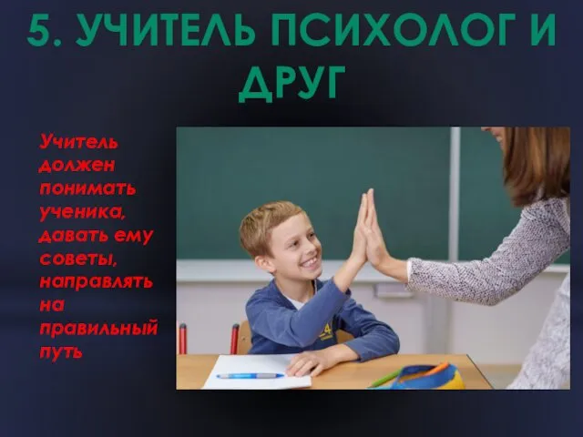 5. УЧИТЕЛЬ ПСИХОЛОГ И ДРУГ Учитель должен понимать ученика, давать ему советы, направлять на правильный путь