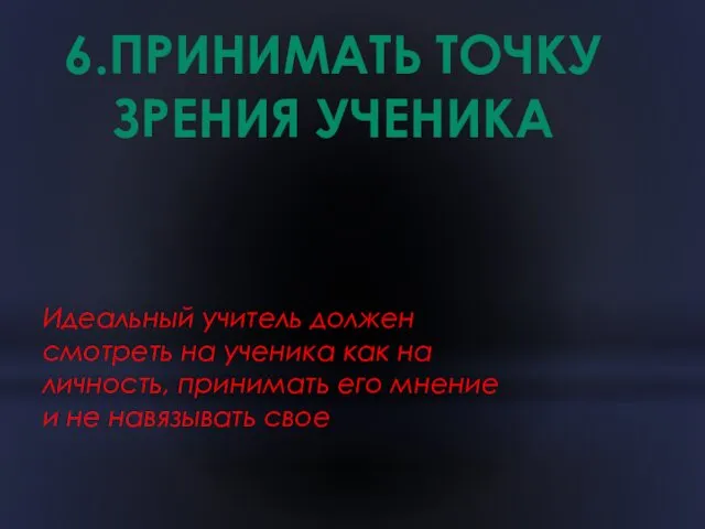 6.ПРИНИМАТЬ ТОЧКУ ЗРЕНИЯ УЧЕНИКА Идеальный учитель должен смотреть на ученика