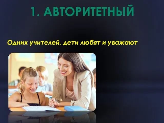 1. АВТОРИТЕТНЫЙ Одних учителей, дети любят и уважают