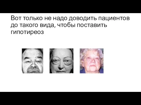 Вот только не надо доводить пациентов до такого вида, чтобы поставить гипотиреоз