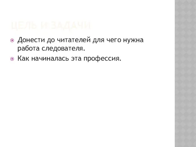 ЦЕЛЬ И ЗАДАЧИ Донести до читателей для чего нужна работа следователя. Как начиналась эта профессия.