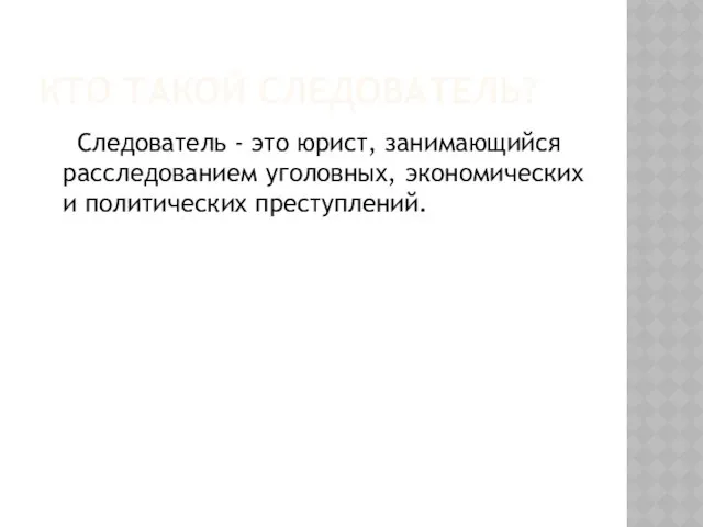 КТО ТАКОЙ СЛЕДОВАТЕЛЬ? Следователь - это юрист, занимающийся расследованием уголовных, экономических и политических преступлений.
