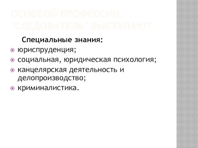 ОСНОВОЙ ПРОФЕССИИ "СЛЕДОВАТЕЛЬ" ВЫСТУПАЮТ. Специальные знания: юриспруденция; социальная, юридическая психология; канцелярская деятельность и делопроизводство; криминалистика.