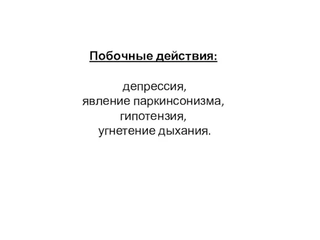 Побочные действия: депрессия, явление паркинсонизма, гипотензия, угнетение дыхания.