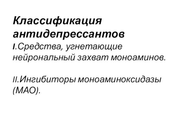 Классификация антидепрессантов I.Средства, угнетающие нейрональный захват моноаминов. II.Ингибиторы моноаминоксидазы (МАО).