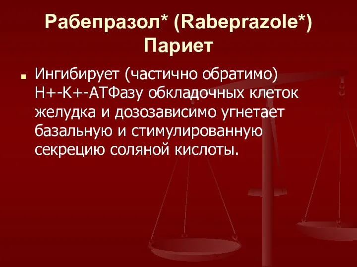 Рабепразол* (Rabeprazole*) Париет Ингибирует (частично обратимо) H+-K+-АТФазу обкладочных клеток желудка