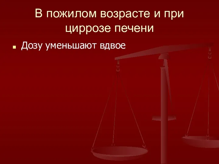 В пожилом возрасте и при циррозе печени Дозу уменьшают вдвое