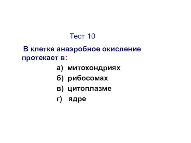 Тест 10 В клетке анаэробное окисление протекает в: а) митохондриях б) рибосомах в) цитоплазме г) ядре