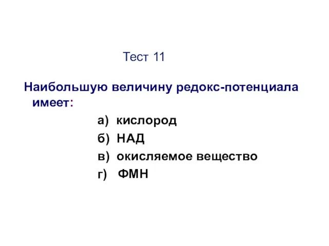 Тест 11 Наибольшую величину редокс-потенциала имеет: а) кислород б) НАД в) окисляемое вещество г) ФМН