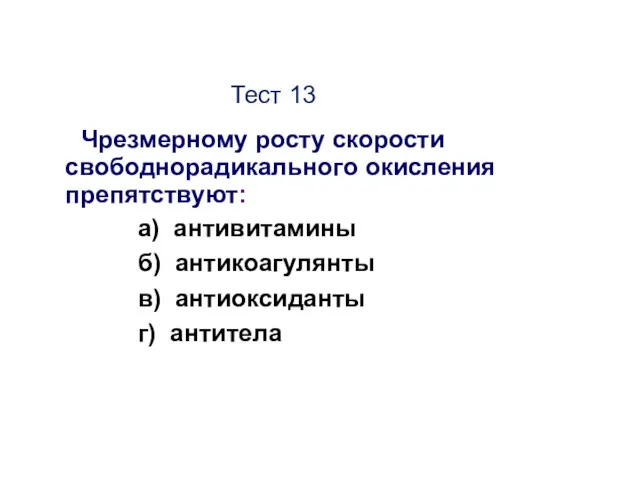 Тест 13 Чрезмерному росту скорости свободнорадикального окисления препятствуют: а) антивитамины б) антикоагулянты в) антиоксиданты г) антитела