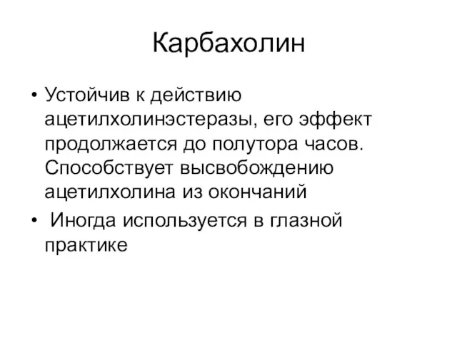 Карбахолин Устойчив к действию ацетилхолинэстеразы, его эффект продолжается до полутора