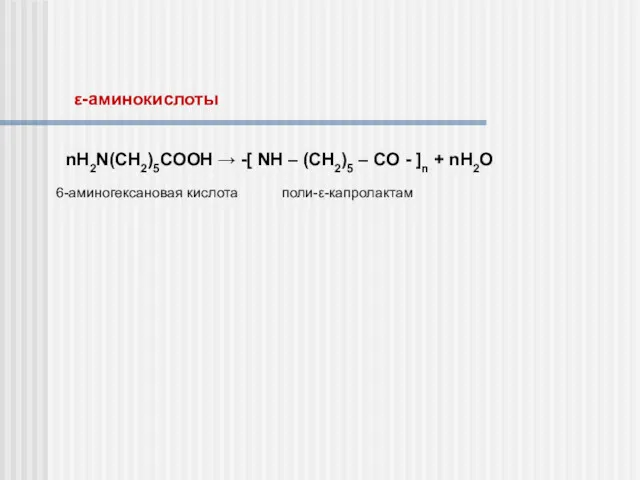 ε-аминокислоты nH2N(CH2)5COOH → -[ NH – (CH2)5 – CO - ]n + nH2O 6-аминогексановая кислота поли-ε-капролактам