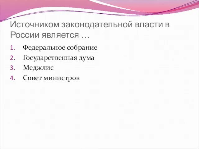 Источником законодательной власти в России является … Федеральное собрание Государственная дума Меджлис Совет министров