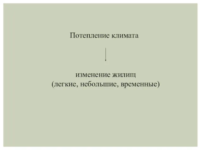 изменение жилищ (легкие, небольшие, временные) Потепление климата