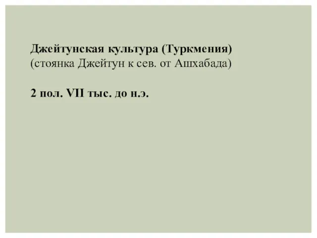 Джейтунская культура (Туркмения) (стоянка Джейтун к сев. от Ашхабада) 2 пол. VII тыс. до н.э.