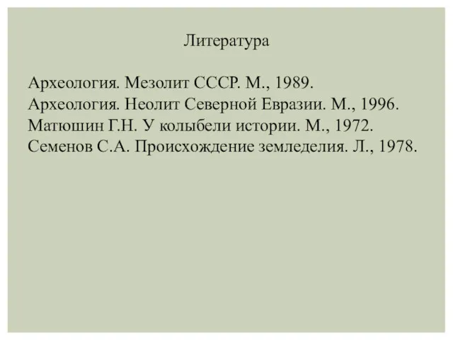 Литература Археология. Мезолит СССР. М., 1989. Археология. Неолит Северной Евразии.