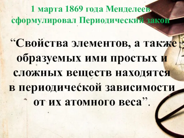 1 марта 1869 года Менделеев сформулировал Периодический закон “Свойства элементов,