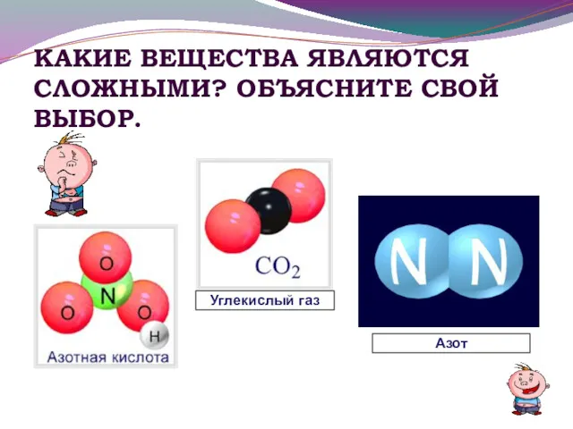 КАКИЕ ВЕЩЕСТВА ЯВЛЯЮТСЯ СЛОЖНЫМИ? ОБЪЯСНИТЕ СВОЙ ВЫБОР. Азот Углекислый газ